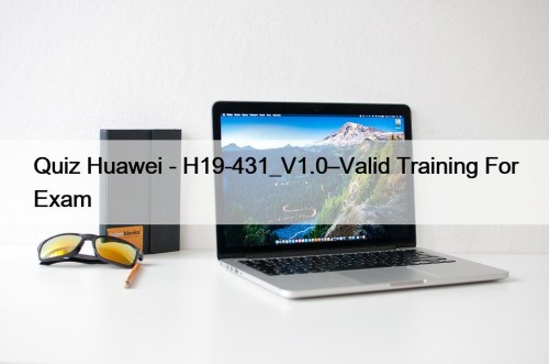 Quiz Huawei - H19-431_V1.0–Valid Training For Exam